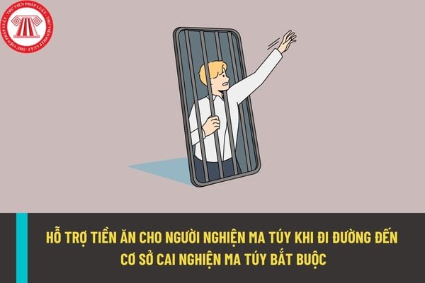 Người nghiện ma túy sẽ được hỗ trợ 70 nghìn đồng tiền ăn cho mỗi ngày đi đường đến cơ sở cai nghiện bắt buộc?