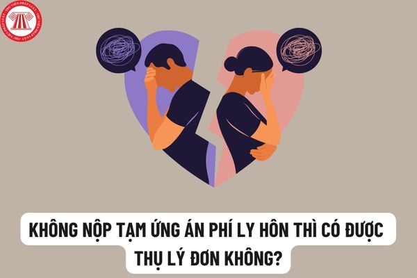 Không nộp tạm ứng án phí ly hôn thì tòa án có thụ lý đơn hay không? Nộp tiền tạm ứng án phí ly hôn khi nào?