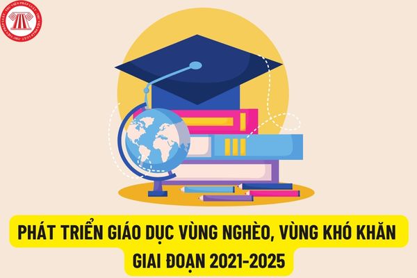Thông tư 17/2022/TT-BLĐTBXH: Thực hiện phát triển giáo dục vùng nghèo, vùng khó khăn giai đoạn 2021 - 2025?