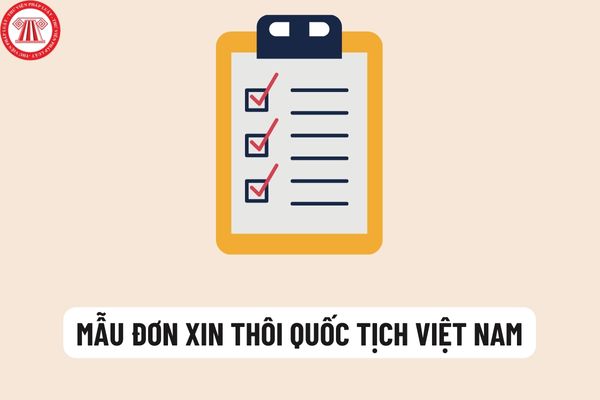 Mới nhất mẫu đơn xin thôi quốc tịch Việt Nam? Điều kiện thôi quốc tịch Việt Nam được quy định như thế nào?