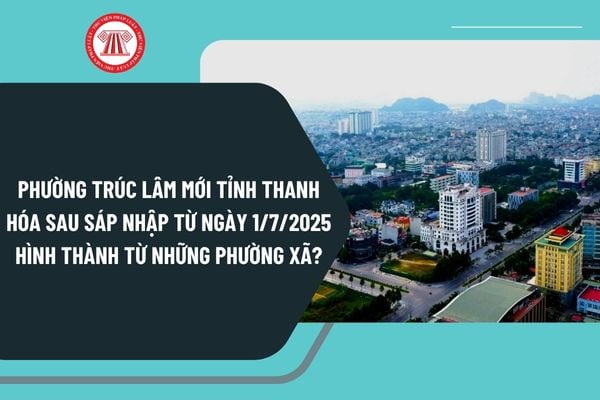 Phường Trúc Lâm mới tỉnh Thanh Hóa sau sáp nhập từ ngày 1/7/2025 hình thành từ những phường xã nào?