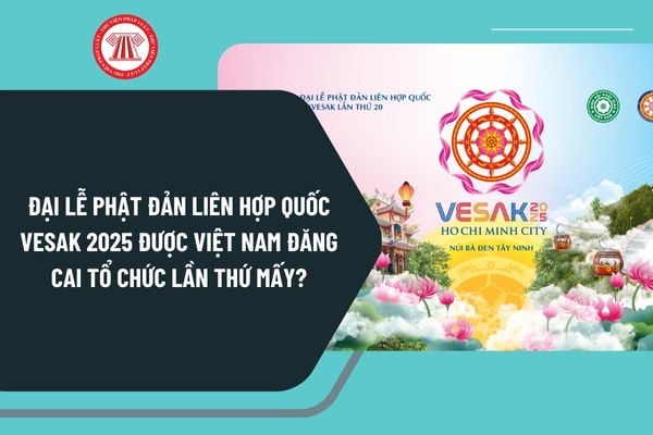 Đại lễ Phật đản Liên hợp quốc Vesak 2025 được Việt Nam đăng cai tổ chức lần thứ mấy, diễn ra tại đâu?