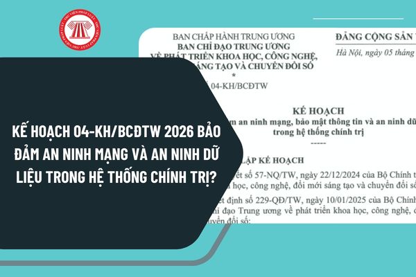Kế hoạch 04-KH/BCĐTW 2026 bảo đảm an ninh mạng và an ninh dữ liệu trong hệ thống chính trị?