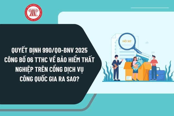 Toàn văn Quyết định 990/QĐ-BNV 2025 công bố 06 TTHC về bảo hiểm thất nghiệp trên Cổng Dịch vụ công quốc gia ra sao?