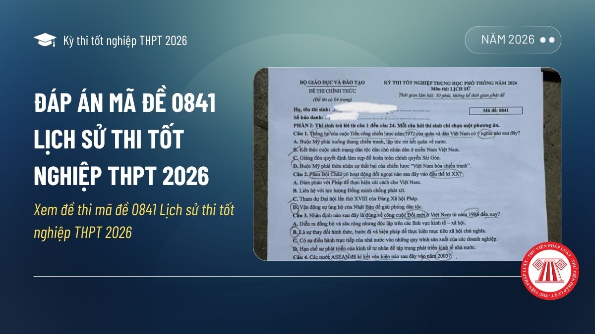 Đáp án MÃ ĐỀ 0841 Lịch sử thi tốt nghiệp THPT 2026 chi tiết? Xem đề thi mã đề 0841 Lịch sử thi tốt nghiệp THPT 2026 ra sao?