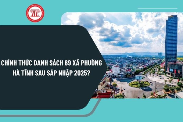 Chính thức danh sách 69 xã phường Hà Tĩnh sau sáp nhập 2025? Chi tiết 69 xã phường Hà Tĩnh sau sáp nhập 2025 ra sao?