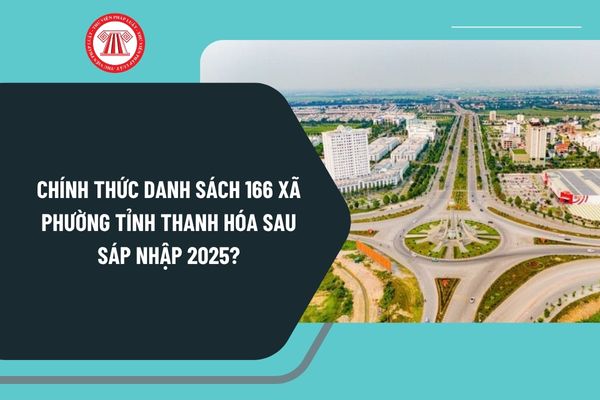 Chính thức Danh sách 166 xã phường tỉnh Thanh Hóa sau sáp nhập 2025? Chi tiết danh sách 166 xã phường tỉnh Thanh Hóa?