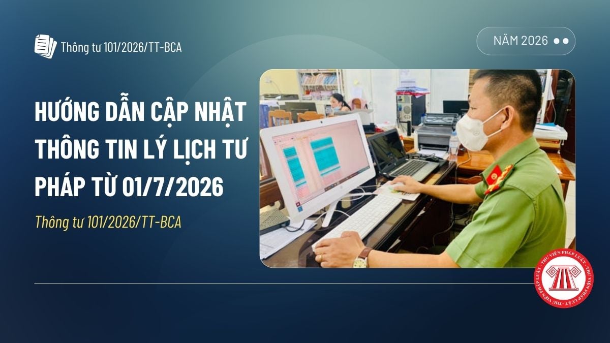 Hướng dẫn cập nhật thông tin lý lịch tư pháp từ ngày 01/7/2026 theo Thông tư 101/2026/TT-BCA ra sao?