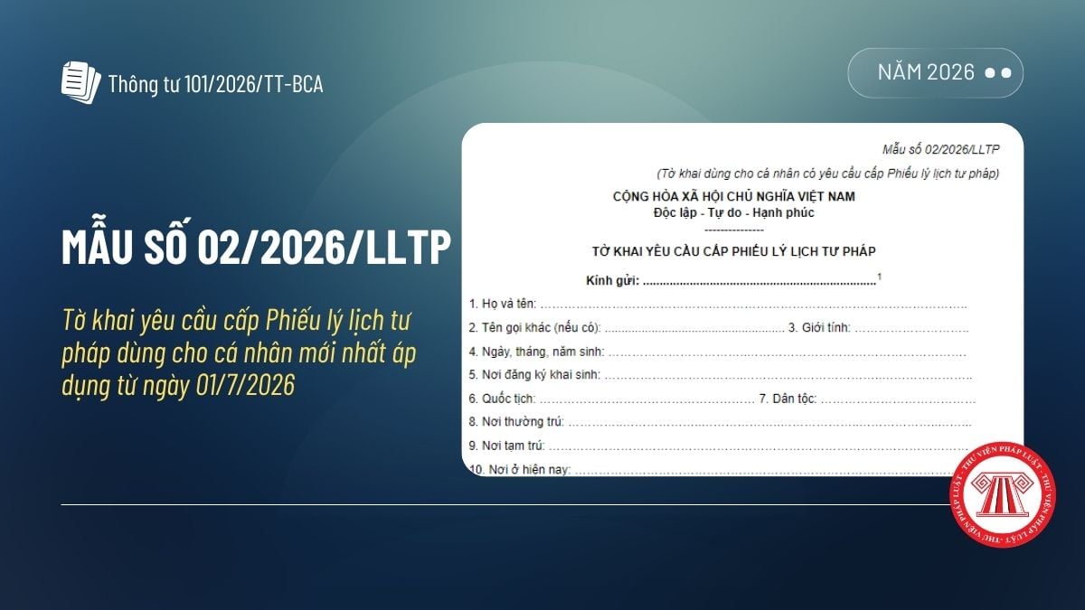 Mẫu số 02/2026/LLTP Tờ khai yêu cầu cấp Phiếu lý lịch tư pháp dùng cho cá nhân mới nhất theo Thông tư 101 ra sao?