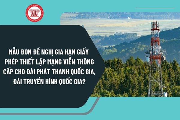 Mẫu đơn đề nghị gia hạn giấy phép thiết lập mạng viễn thông cấp cho Đài phát thanh quốc gia, Đài truyền hình quốc gia?