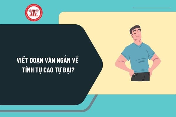 Viết đoạn văn ngắn về tính tự cao tự đại? Mẫu bài viết đoạn văn ngắn về tính tự cao tự đại chọn lọc?