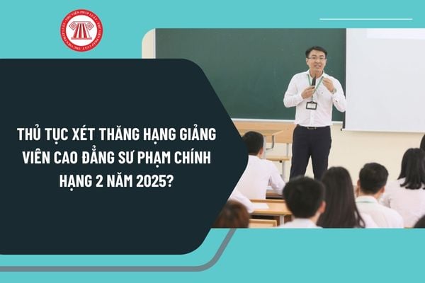 Thủ tục xét thăng hạng giảng viên cao đẳng sư phạm chính hạng 2 năm 2025? Hồ sơ gồm những gì?