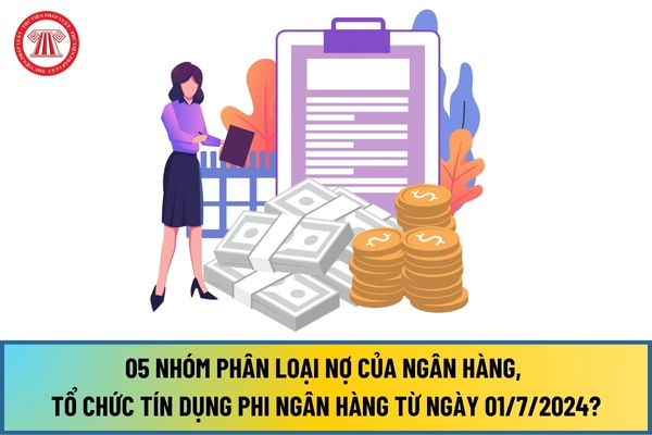 05 nhóm Phân loại nợ của ngân hàng, tổ chức tín dụng phi ngân hàng từ ngày 01/7/2024 như thế nào?