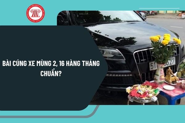 Bài cúng xe mùng 2 16 hàng tháng chuẩn? Văn khấn cúng xe ngày 16 hàng tháng? Lưu ý khi cúng xe mùng 2 16 hàng tháng?