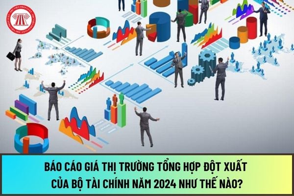 Báo cáo giá thị trường tổng hợp đột xuất của Bộ Tài chính để trình Chính phủ, Thủ tướng Chính phủ khi có yêu cầu năm 2024 như thế nào?