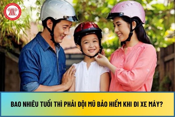 Bao nhiêu tuổi thì phải đội mũ bảo hiểm khi đi xe máy? Trẻ em bao nhiêu tuổi phải đội mũ bảo hiểm khi tham gia giao thông?
