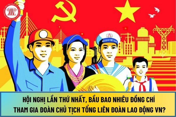 Tại Hội nghị lần thứ nhất, bầu bao nhiêu đồng chí tham gia Đoàn Chủ tịch Tổng Liên đoàn Lao động Việt Nam?