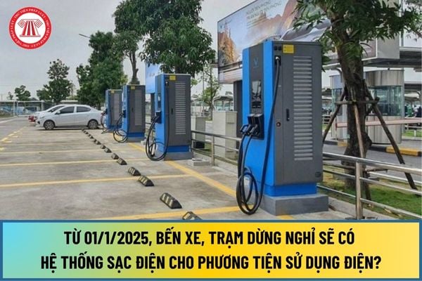 Từ 01/1/2025, bến xe, trạm dừng nghỉ sẽ có hệ thống sạc điện cho phương tiện sử dụng năng lượng điện?