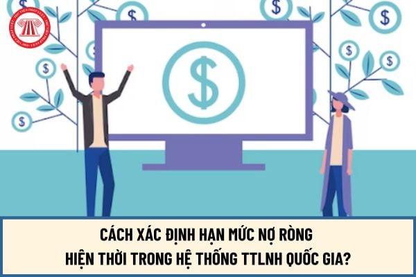 Cách xác định hạn mức nợ ròng hiện thời trong hệ thống TTLNH Quốc gia từ ngày 15/8/2024 như thế nào?