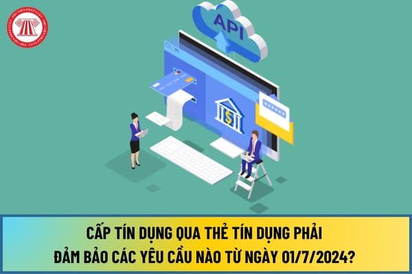 Cấp tín dụng qua thẻ tín dụng phải đảm bảo các yêu cầu nào từ ngày 01/7/2024? Phạm vi sử dụng thẻ tín dụng ra sao?