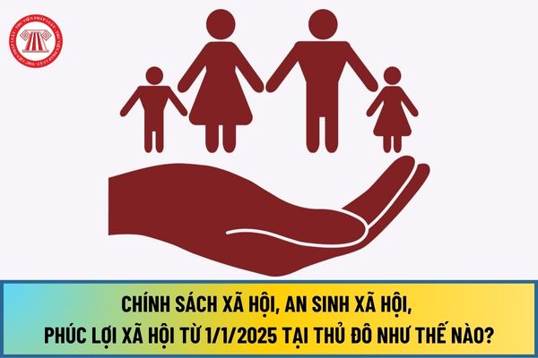 Chính sách xã hội, an sinh xã hội, phúc lợi xã hội từ 1/1/2025 tại Thủ đô Hà Nội như thế nào?