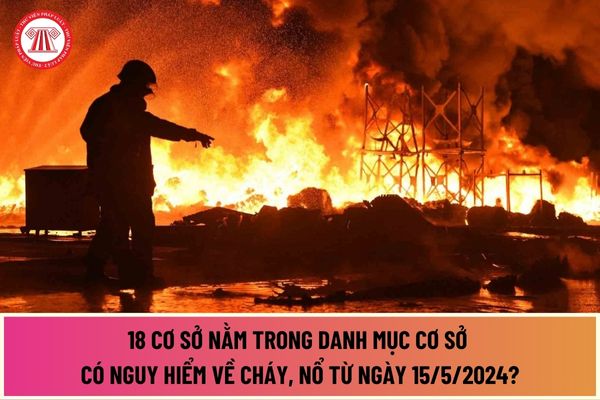 18 cơ sở nằm trong Danh mục cơ sở có nguy hiểm về cháy, nổ từ ngày 15/5/2024 theo Nghị định 50/2024/NĐ-CP?