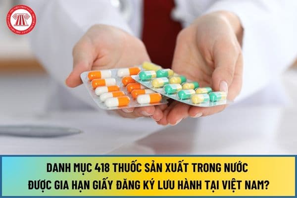 Danh mục 418 thuốc sản xuất trong nước được gia hạn giấy đăng ký lưu hành tại Việt Nam hiệu lực 05 năm - Đợt 200 mới nhất 2024?