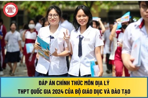 Đáp án chính thức đề thi THPT Quốc gia 2024 môn Địa lý của Bộ giáo dục và Đào tạo công bố?