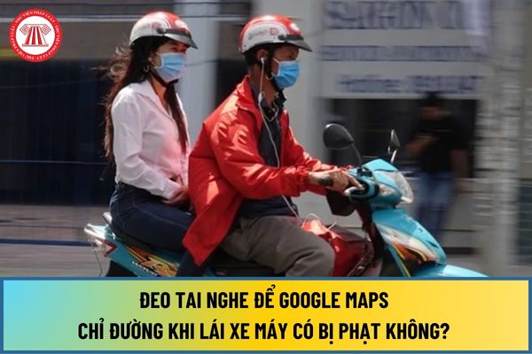 Đeo tai nghe để Google Maps chỉ đường khi lái xe máy có bị phạt không? Hành vi nào không được thực hiện khi lái xe máy?