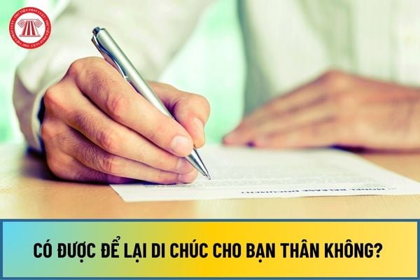 Có được để lại di chúc cho bạn thân không? Điều kiện để bạn thân nhận được tài sản từ di chúc là gì?