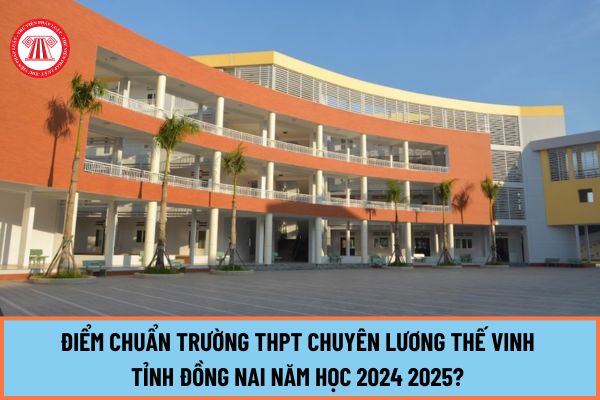 Điểm chuẩn trường THPT chuyên Lương Thế Vinh Đồng Nai năm học 2024 2025? Cách tính điểm thi tuyển vào trường THPT chuyên Lương Thế Vinh?