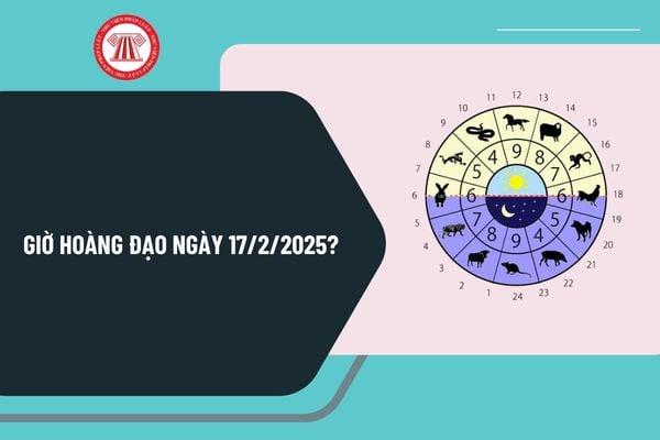 Giờ hoàng đạo ngày 17 2 2025 tốt nhất? Giờ hoàng đạo ngày 17 tháng 2 năm 2025 chi tiết nhất?