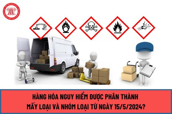 Hàng hóa nguy hiểm được phân thành mấy loại và nhóm loại từ ngày 15/5/2024? Điều kiện của người tham gia vận chuyển hàng hóa nguy hiểm đường bộ ra sao?