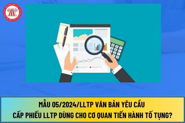 Mẫu 05/2024/LLTP văn bản yêu cầu cấp Phiếu LLTP dùng cho cơ quan tiến hành tố tụng, cơ quan nhà nước, tổ chức chính trị, xã hội ra sao?