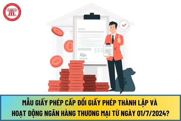 Mẫu Giấy phép cấp đổi giấy phép thành lập và hoạt động Ngân hàng thương mại từ ngày 01/7/2024 như thế nào?