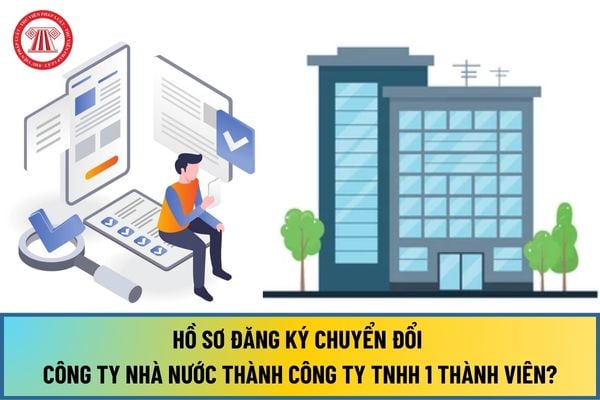 Hồ sơ đăng ký chuyển đổi Công ty Nhà nước thành Công ty TNHH 1 thành viên do Nhà nước nắm 100% vốn điều lệ từ 1/9/2024 ra sao?