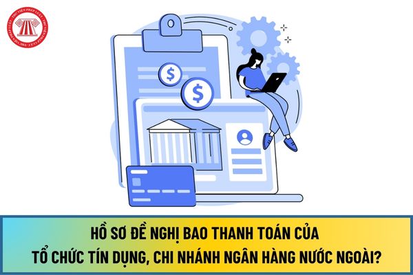 Hồ sơ đề nghị bao thanh toán của tổ chức tín dụng, chi nhánh ngân hàng nước ngoài từ ngày 01/7/2024 như thế nào?