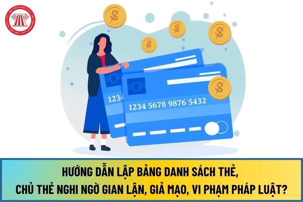 Hướng dẫn lập bảng Danh sách thẻ, chủ thẻ nghi ngờ gian lận, giả mạo, vi phạm pháp luật theo Thông tư 18/2024/TT-NHNN?