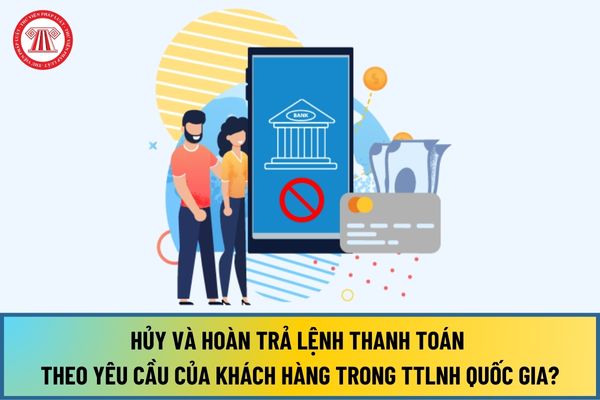 Hướng dẫn hủy và hoàn trả lệnh thanh toán theo yêu cầu của khách hàng trong thanh toán điện tử liên Ngân hàng Quốc gia?