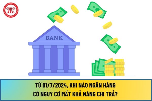 Từ 01/7/2024, khi nào Ngân hàng có nguy cơ mất khả năng chi trả? Cách xác định cụ thể tỷ lệ về khả năng chi trả ra sao?