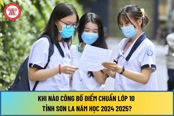 Khi nào công bố điểm chuẩn lớp 10 tỉnh Sơn La năm học 2024 2025? Hồ sơ nhập học vào lớp 10 THPT tỉnh Sơn La gồm những gì?