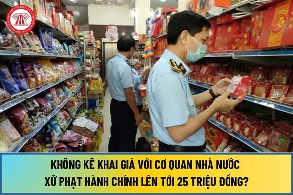 Hành vi không kê khai giá với cơ quan nhà nước của tổ chức, cá nhân bị xử phạt hành chính lên tới 25 triệu đồng?