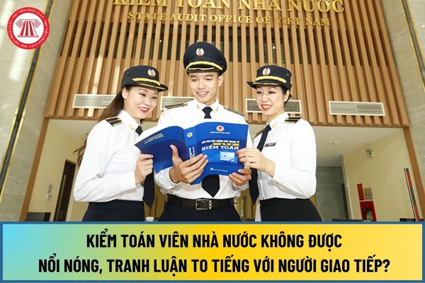 Kiểm toán viên nhà nước không được nổi nóng, tranh luận to tiếng với người giao tiếp? Ứng xử kiểm toán viên trong gia đình ra sao?