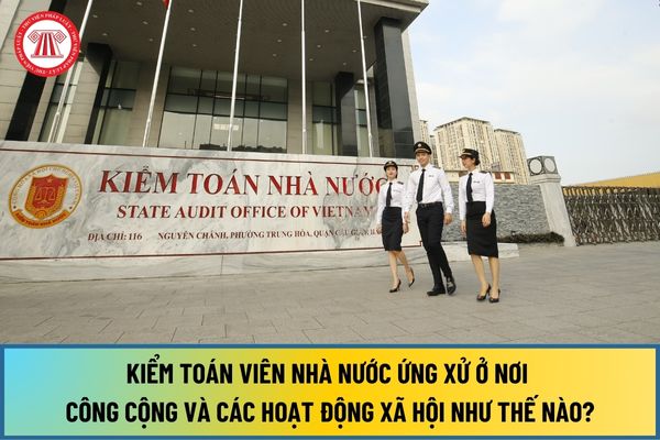 Khi tham gia các hoạt động xã hội Kiểm toán viên nhà nước phải ứng xử ở nơi công cộng và các hoạt động xã hội như thế nào?