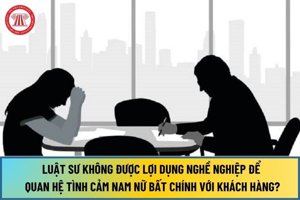 Luật sư không được lợi dụng nghề nghiệp để quan hệ tình cảm nam nữ bất chính với khách hàng?