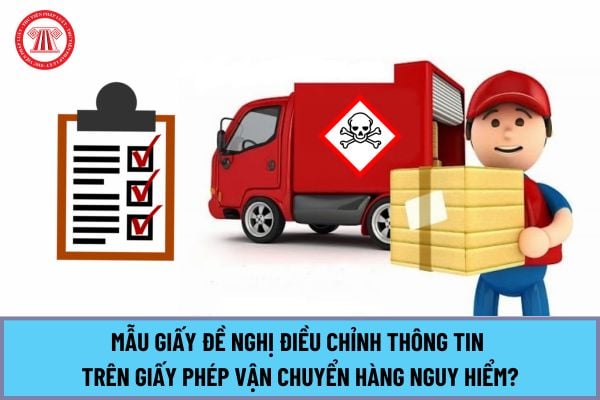 Mẫu giấy Đề nghị điều chỉnh thông tin trên Giấy phép vận chuyển hàng nguy hiểm từ ngày 15/5/2024?