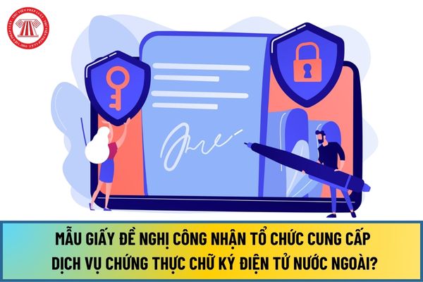Mẫu Giấy đề nghị công nhận tổ chức cung cấp dịch vụ chứng thực chữ ký điện tử nước ngoài tại Việt Nam mới nhất 2024?
