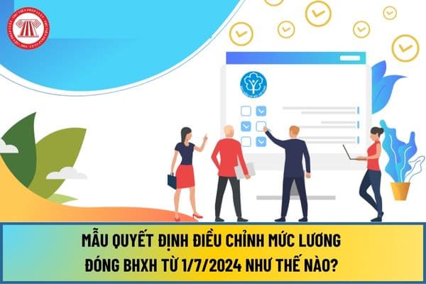 Mẫu Quyết định điều chỉnh mức lương đóng BHXH từ 1/7/2024 như thế nào? Mức đóng BHXH 2024 khi tăng lương cơ sở lên 2,34 là bao nhiêu?