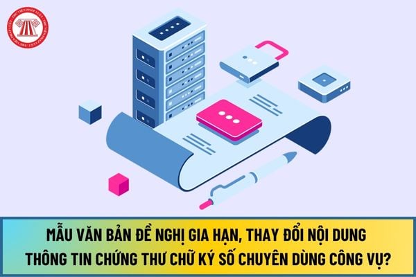 Mẫu Văn bản đề nghị gia hạn, thay đổi nội dung thông tin chứng thư chữ ký số chuyên dùng công vụ mới nhất 2024?