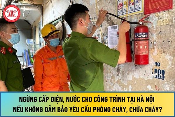 Ngừng cấp điện, nước cho công trình, cơ sở sản xuất tại Hà Nội nếu không đảm bảo yêu cầu phòng cháy, chữa cháy từ 1/1/2025?